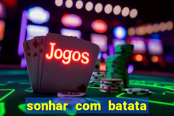 sonhar com batata jogo do bicho